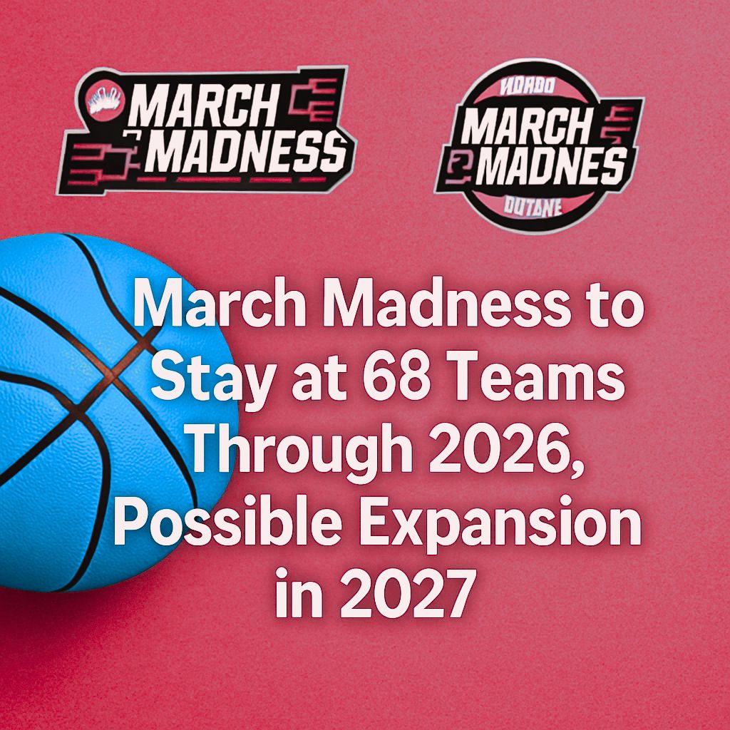 March Madness to Stay at 68 Teams Through 2026, Expansion Maybe in 2027